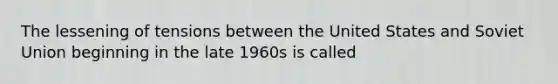 The lessening of tensions between the United States and Soviet Union beginning in the late 1960s is called