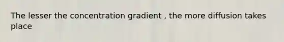 The lesser the concentration gradient , the more diffusion takes place