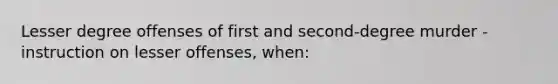 Lesser degree offenses of first and second-degree murder - instruction on lesser offenses, when: