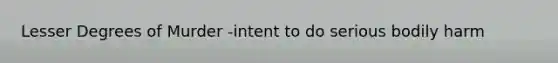 Lesser Degrees of Murder -intent to do serious bodily harm