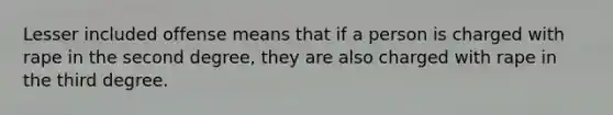 Lesser included offense means that if a person is charged with rape in the second degree, they are also charged with rape in the third degree.