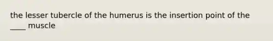 the lesser tubercle of the humerus is the insertion point of the ____ muscle