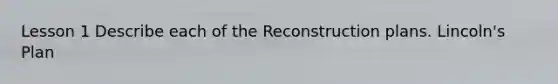 Lesson 1 Describe each of the Reconstruction plans. Lincoln's Plan