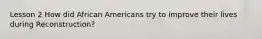 Lesson 2 How did African Americans try to improve their lives during Reconstruction?