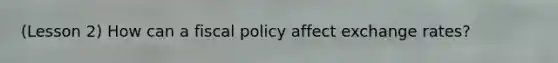 (Lesson 2) How can a <a href='https://www.questionai.com/knowledge/kPTgdbKdvz-fiscal-policy' class='anchor-knowledge'>fiscal policy</a> affect exchange rates?