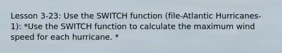 Lesson 3-23: Use the SWITCH function (file-Atlantic Hurricanes-1): *Use the SWITCH function to calculate the maximum wind speed for each hurricane. *