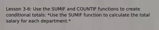 Lesson 3-6: Use the SUMIF and COUNTIF functions to create conditional totals: *Use the SUMIF function to calculate the total salary for each department.*