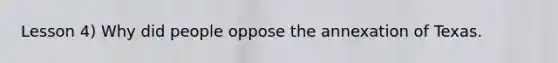 Lesson 4) Why did people oppose the annexation of Texas.