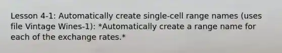 Lesson 4-1: Automatically create single-cell range names (uses file Vintage Wines-1): *Automatically create a range name for each of the exchange rates.*