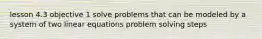 lesson 4.3 objective 1 solve problems that can be modeled by a system of two linear equations problem solving steps