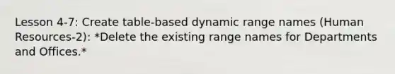 Lesson 4-7: Create table-based dynamic range names (Human Resources-2): *Delete the existing range names for Departments and Offices.*