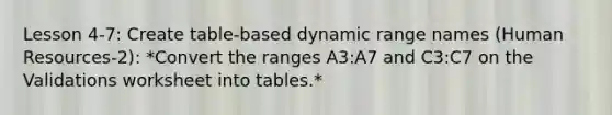 Lesson 4-7: Create table-based dynamic range names (Human Resources-2): *Convert the ranges A3:A7 and C3:C7 on the Validations worksheet into tables.*