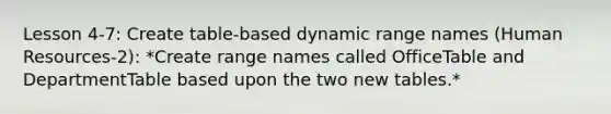 Lesson 4-7: Create table-based dynamic range names (Human Resources-2): *Create range names called OfficeTable and DepartmentTable based upon the two new tables.*