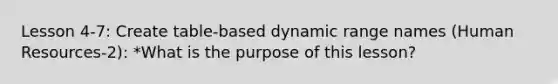 Lesson 4-7: Create table-based dynamic range names (Human Resources-2): *What is the purpose of this lesson?