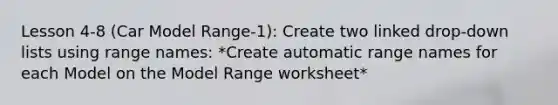 Lesson 4-8 (Car Model Range-1): Create two linked drop-down lists using range names: *Create automatic range names for each Model on the Model Range worksheet*