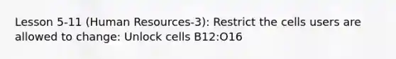 Lesson 5-11 (Human Resources-3): Restrict the cells users are allowed to change: Unlock cells B12:O16