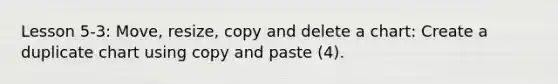 Lesson 5-3: Move, resize, copy and delete a chart: Create a duplicate chart using copy and paste (4).