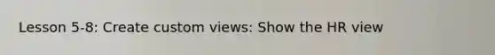 Lesson 5-8: Create custom views: Show the HR view