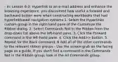 - In: Lesson 6-3: Hyperlink to an e-mail address and enhance the browsing experience, you discovered how useful a forward and backward button were when constructing workbooks that had hyperlinkbased navigation systems 1. Select the Hyperlinks custom group in the right-hand pane of the Customize the Ribbon dialog. 2. Select Commands Not In the Ribbon from the drop-down list above the left-hand pane. 3. Click the Forward command in the left-hand pane. 4. Click the Add>> button. 5. Repeat for the Back command. 6 Add all of the other commands to the relevant ribbon groups - Use the screen grab on the facing page as a guide. If you don't find a command in the Commands Not in the Ribbon group, look in the All Commands group.