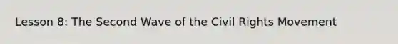 Lesson 8: The Second Wave of the Civil Rights Movement