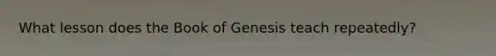 What lesson does the Book of Genesis teach repeatedly?