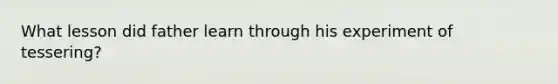 What lesson did father learn through his experiment of tessering?