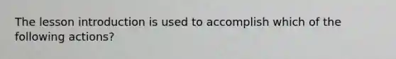 The lesson introduction is used to accomplish which of the following actions?