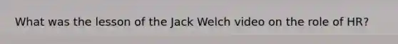 What was the lesson of the Jack Welch video on the role of HR?