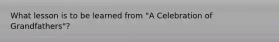 What lesson is to be learned from "A Celebration of Grandfathers"?