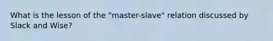 What is the lesson of the "master-slave" relation discussed by Slack and Wise?