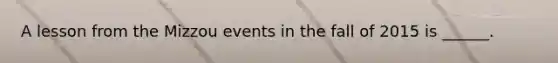 A lesson from the Mizzou events in the fall of 2015 is ______.