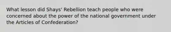 What lesson did Shays' Rebellion teach people who were concerned about the power of the national government under the Articles of Confederation?