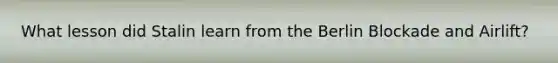 What lesson did Stalin learn from the Berlin Blockade and Airlift?