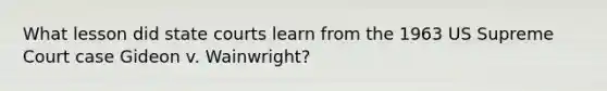 What lesson did state courts learn from the 1963 US Supreme Court case Gideon v. Wainwright?