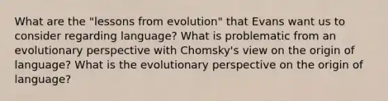 What are the "lessons from evolution" that Evans want us to consider regarding language? What is problematic from an evolutionary perspective with Chomsky's view on the origin of language? What is the evolutionary perspective on the origin of language?