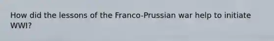 How did the lessons of the Franco-Prussian war help to initiate WWI?