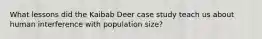 What lessons did the Kaibab Deer case study teach us about human interference with population size?