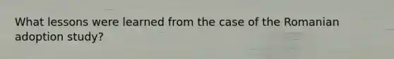What lessons were learned from the case of the Romanian adoption study?