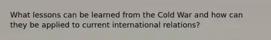 What lessons can be learned from the Cold War and how can they be applied to current international relations?