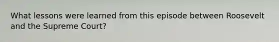 What lessons were learned from this episode between Roosevelt and the Supreme Court?
