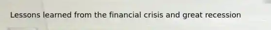 Lessons learned from the financial crisis and great recession