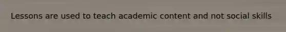 Lessons are used to teach academic content and not social skills