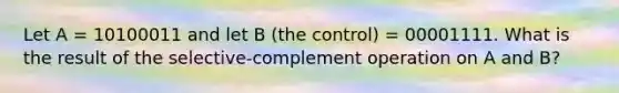 Let A = 10100011 and let B (the control) = 00001111. What is the result of the selective-complement operation on A and B?