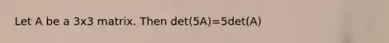 Let A be a 3x3 matrix. Then det(5A)=5det(A)