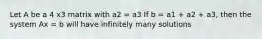 Let A be a 4 x3 matrix with a2 = a3 If b = a1 + a2 + a3, then the system Ax = b will have infinitely many solutions