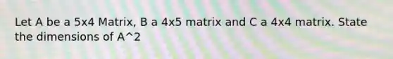 Let A be a 5x4 Matrix, B a 4x5 matrix and C a 4x4 matrix. State the dimensions of A^2