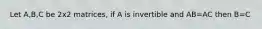 Let A,B,C be 2x2 matrices, if A is invertible and AB=AC then B=C