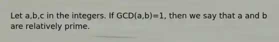 Let a,b,c in the integers. If GCD(a,b)=1, then we say that a and b are <a href='https://www.questionai.com/knowledge/kj2qqgFwbH-relatively-prime' class='anchor-knowledge'>relatively prime</a>.