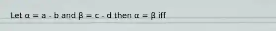 Let α = a - b and β = c - d then α = β iff