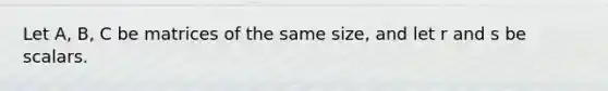 Let A, B, C be matrices of the same size, and let r and s be scalars.